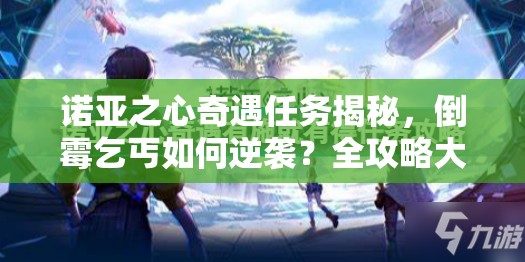 诺亚之心奇遇任务揭秘，倒霉乞丐如何逆袭？全攻略大解析