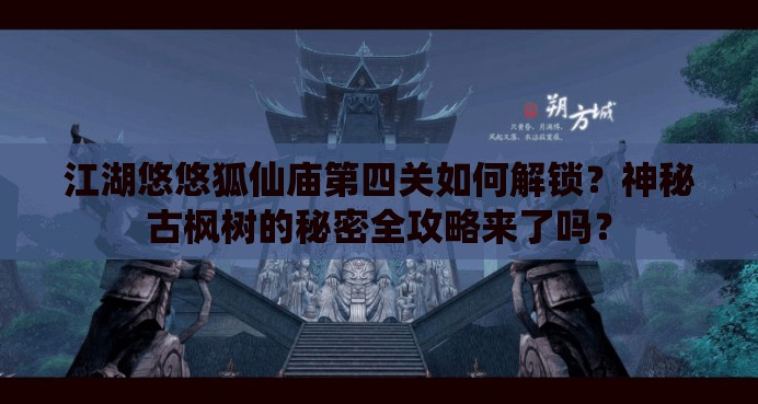 江湖悠悠狐仙庙第四关如何解锁？神秘古枫树的秘密全攻略来了吗？