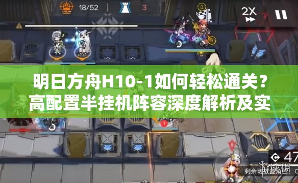 明日方舟H10-1如何轻松通关？高配置半挂机阵容深度解析及实战技巧揭秘