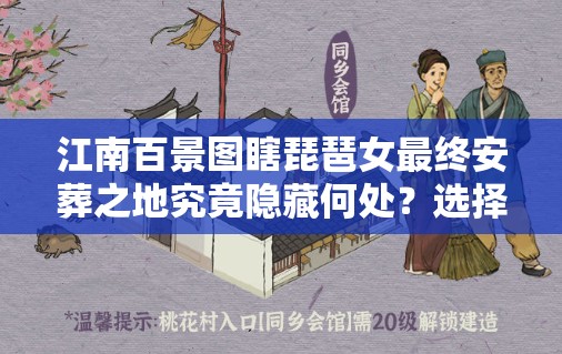 江南百景图瞎琵琶女最终安葬之地究竟隐藏何处？选择攻略揭秘！
