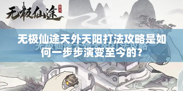 无极仙途天外天阳打法攻略是如何一步步演变至今的？