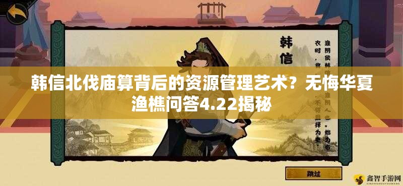 韩信北伐庙算背后的资源管理艺术？无悔华夏渔樵问答4.22揭秘