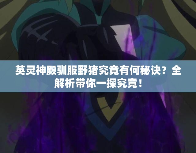 英灵神殿驯服野猪究竟有何秘诀？全解析带你一探究竟！