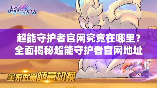 超能守护者官网究竟在哪里？全面揭秘超能守护者官网地址获取攻略
