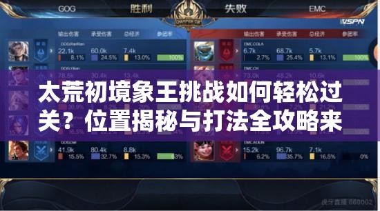 太荒初境象王挑战如何轻松过关？位置揭秘与打法全攻略来了吗？