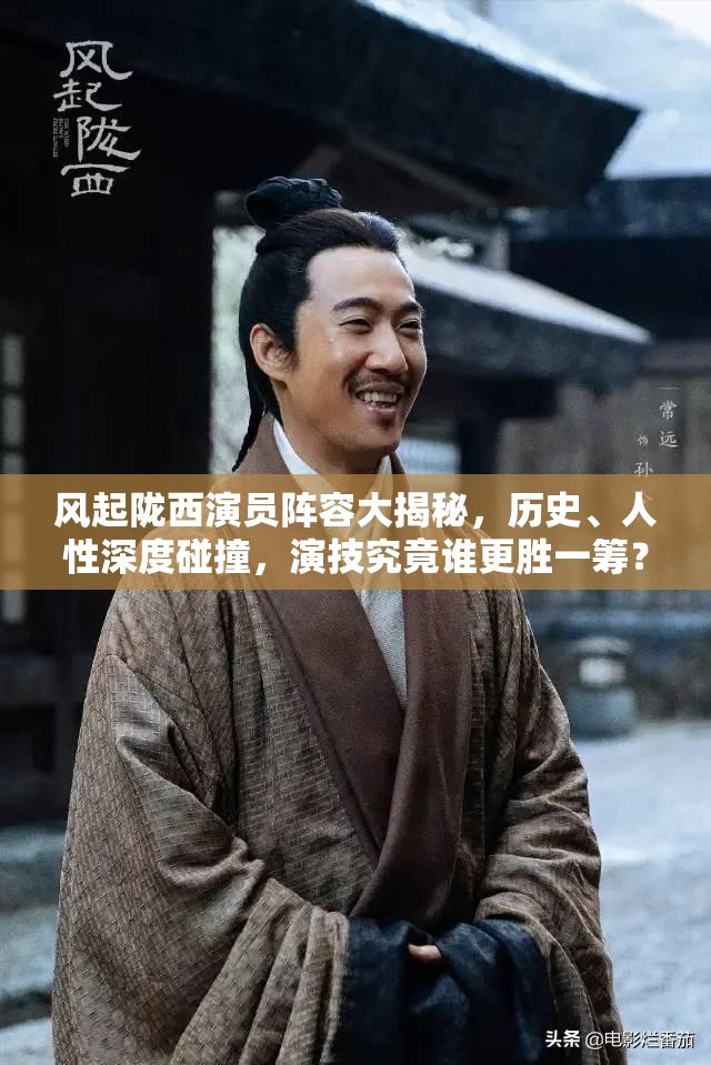 风起陇西演员阵容大揭秘，历史、人性深度碰撞，演技究竟谁更胜一筹？