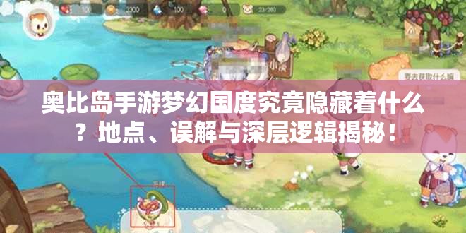 奥比岛手游梦幻国度究竟隐藏着什么？地点、误解与深层逻辑揭秘！