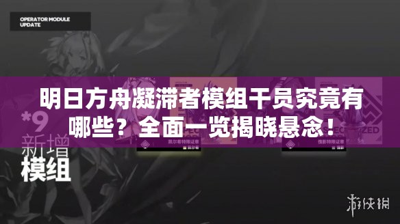 明日方舟凝滞者模组干员究竟有哪些？全面一览揭晓悬念！