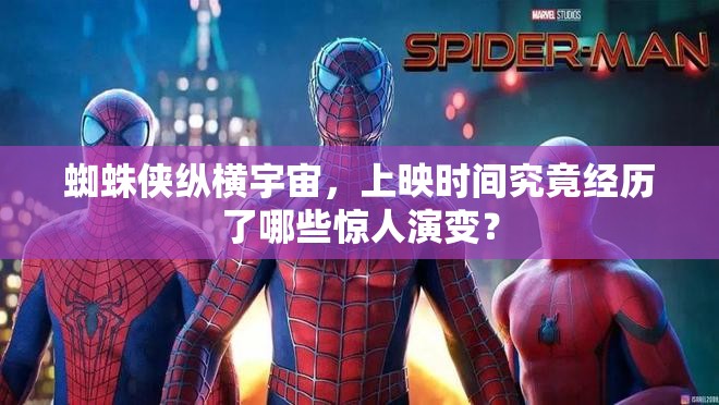 蜘蛛侠纵横宇宙，上映时间究竟经历了哪些惊人演变？
