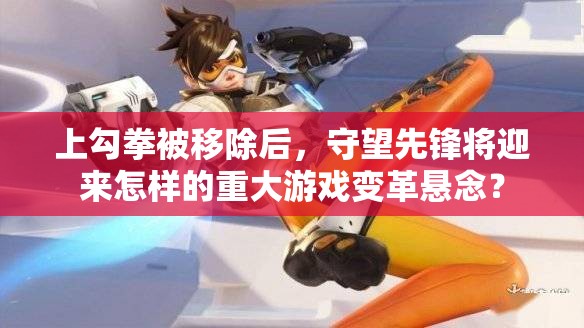 上勾拳被移除后，守望先锋将迎来怎样的重大游戏变革悬念？