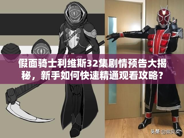 假面骑士利维斯32集剧情预告大揭秘，新手如何快速精通观看攻略？