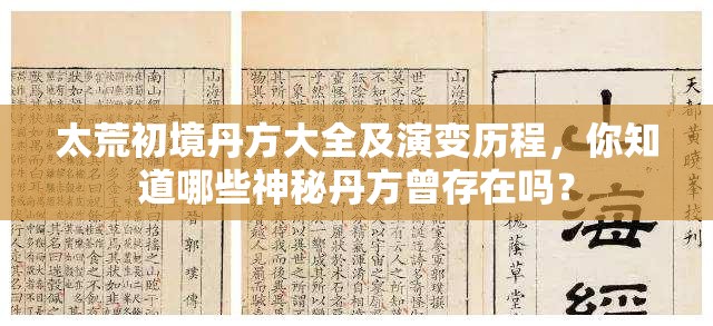 太荒初境丹方大全及演变历程，你知道哪些神秘丹方曾存在吗？