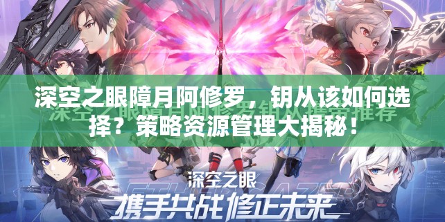 深空之眼障月阿修罗，钥从该如何选择？策略资源管理大揭秘！