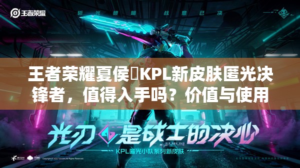 王者荣耀夏侯惇KPL新皮肤匿光决锋者，值得入手吗？价值与使用策略揭秘！