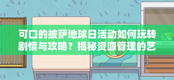 可口的披萨地球日活动如何玩转剧情与攻略？揭秘资源管理的艺术！