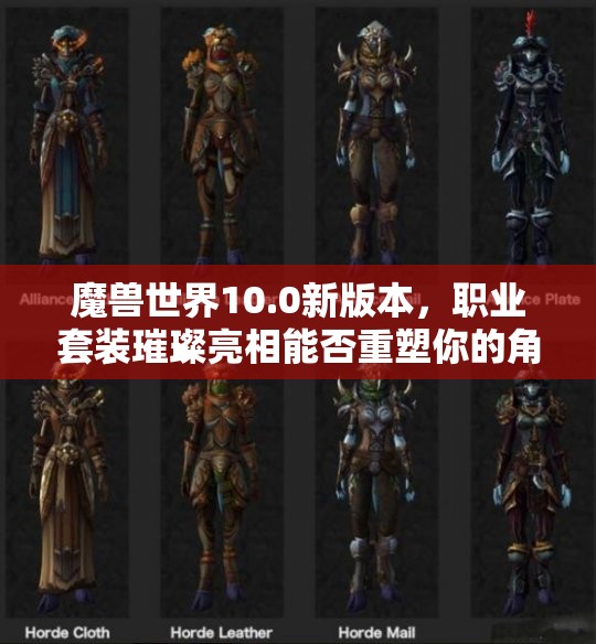 魔兽世界10.0新版本，职业套装璀璨亮相能否重塑你的角色巅峰风采？
