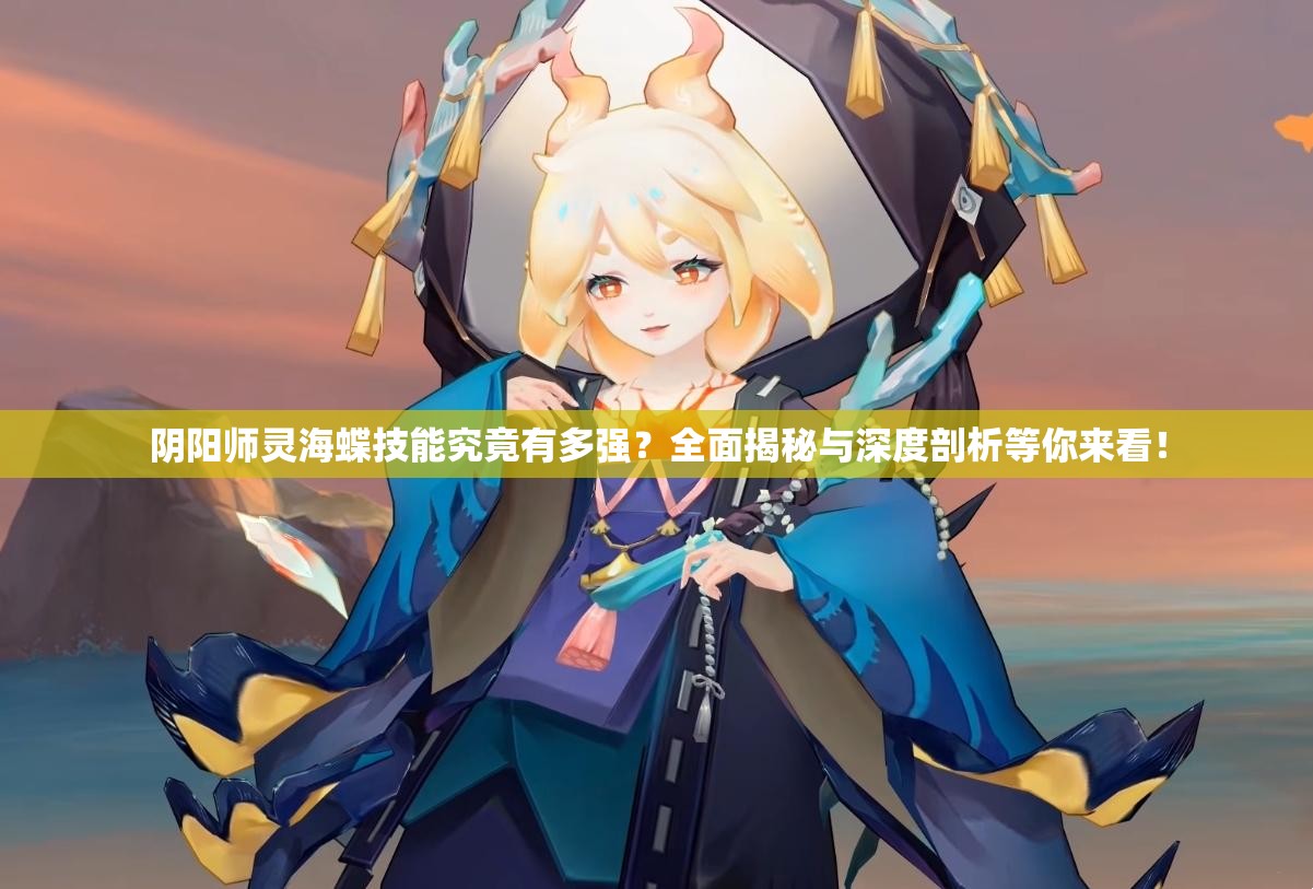 阴阳师灵海蝶技能究竟有多强？全面揭秘与深度剖析等你来看！