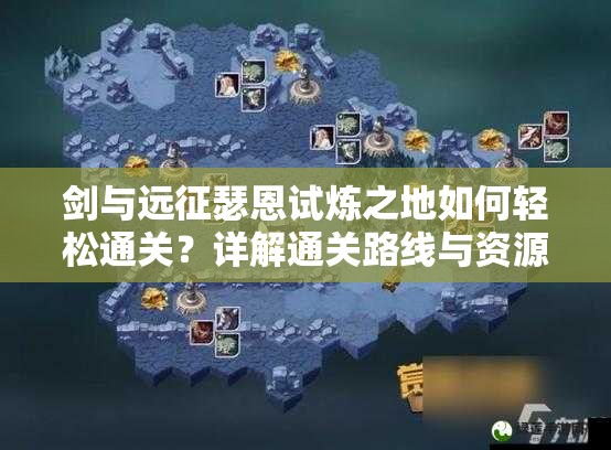 剑与远征瑟恩试炼之地如何轻松通关？详解通关路线与资源管理技巧