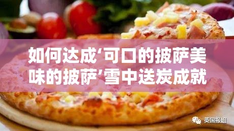 如何达成‘可口的披萨美味的披萨’雪中送炭成就？全攻略揭秘！