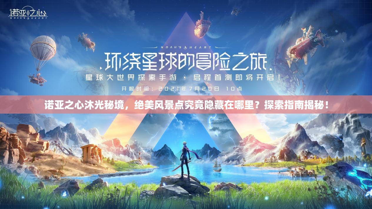 诺亚之心沐光秘境，绝美风景点究竟隐藏在哪里？探索指南揭秘！