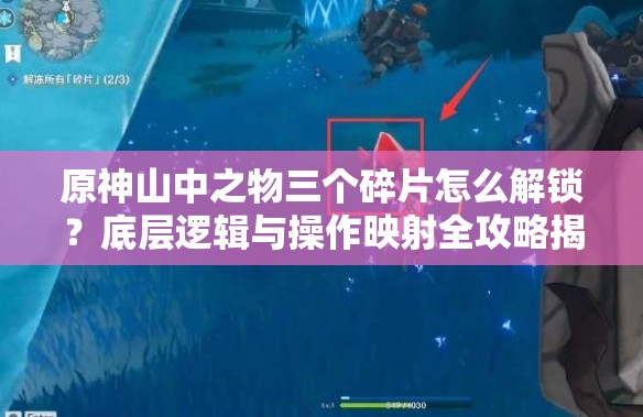 原神山中之物三个碎片怎么解锁？底层逻辑与操作映射全攻略揭秘！