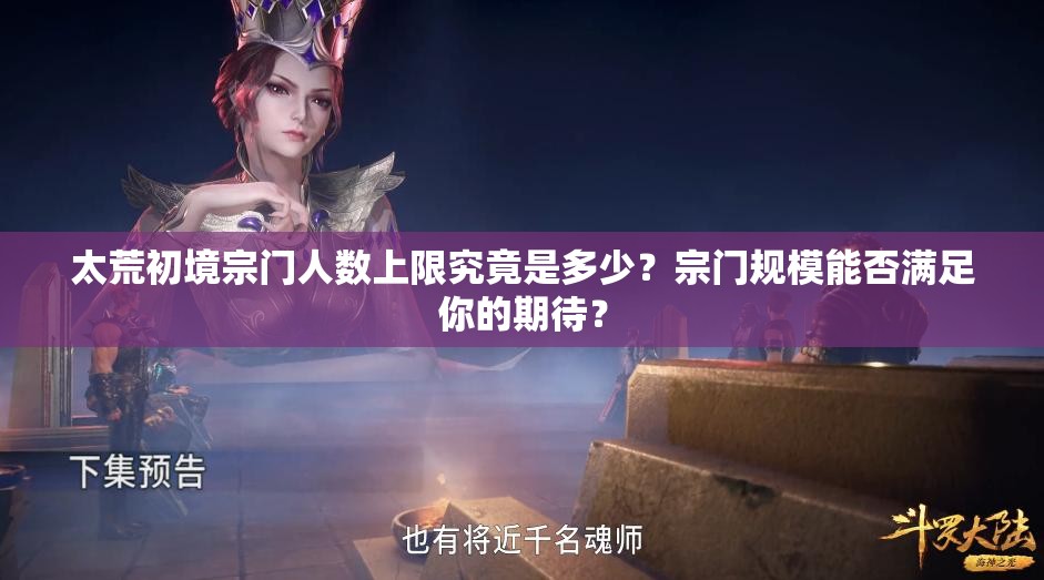 太荒初境宗门人数上限究竟是多少？宗门规模能否满足你的期待？
