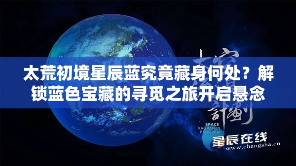太荒初境星辰蓝究竟藏身何处？解锁蓝色宝藏的寻觅之旅开启悬念？