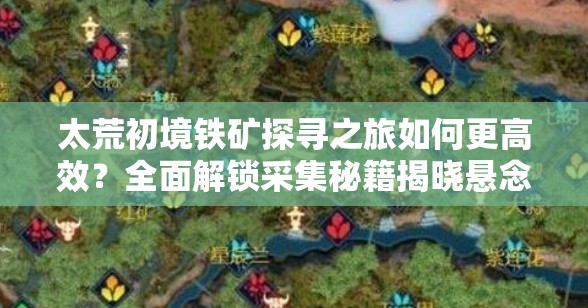 太荒初境铁矿探寻之旅如何更高效？全面解锁采集秘籍揭晓悬念！