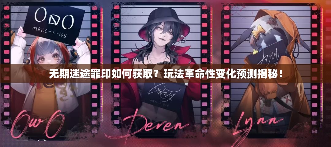 无期迷途罪印如何获取？玩法革命性变化预测揭秘！