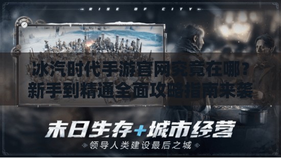 冰汽时代手游官网究竟在哪？新手到精通全面攻略指南来袭！