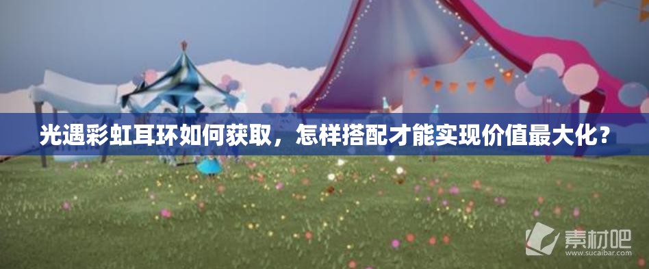 光遇彩虹耳环如何获取，怎样搭配才能实现价值最大化？