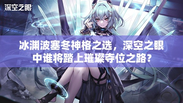 冰渊波塞冬神格之选，深空之眼中谁将踏上璀璨夺位之路？
