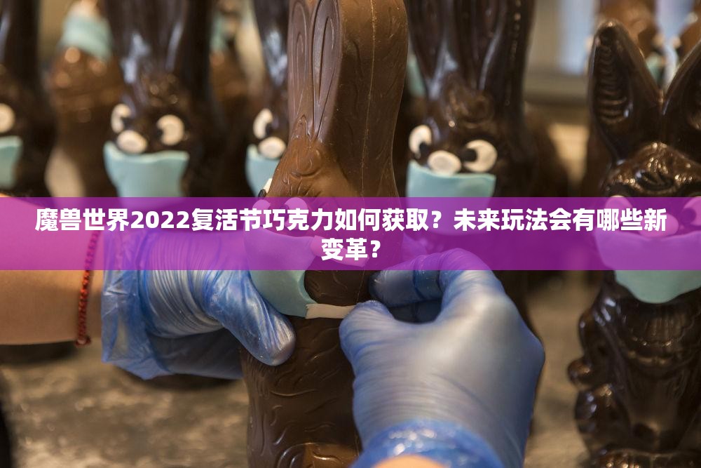 魔兽世界2022复活节巧克力如何获取？未来玩法会有哪些新变革？
