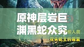 原神层岩巨渊黑蛇众究竟藏身何处？全面位置汇总揭秘！