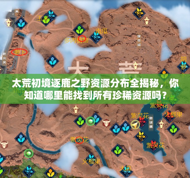 太荒初境逐鹿之野资源分布全揭秘，你知道哪里能找到所有珍稀资源吗？