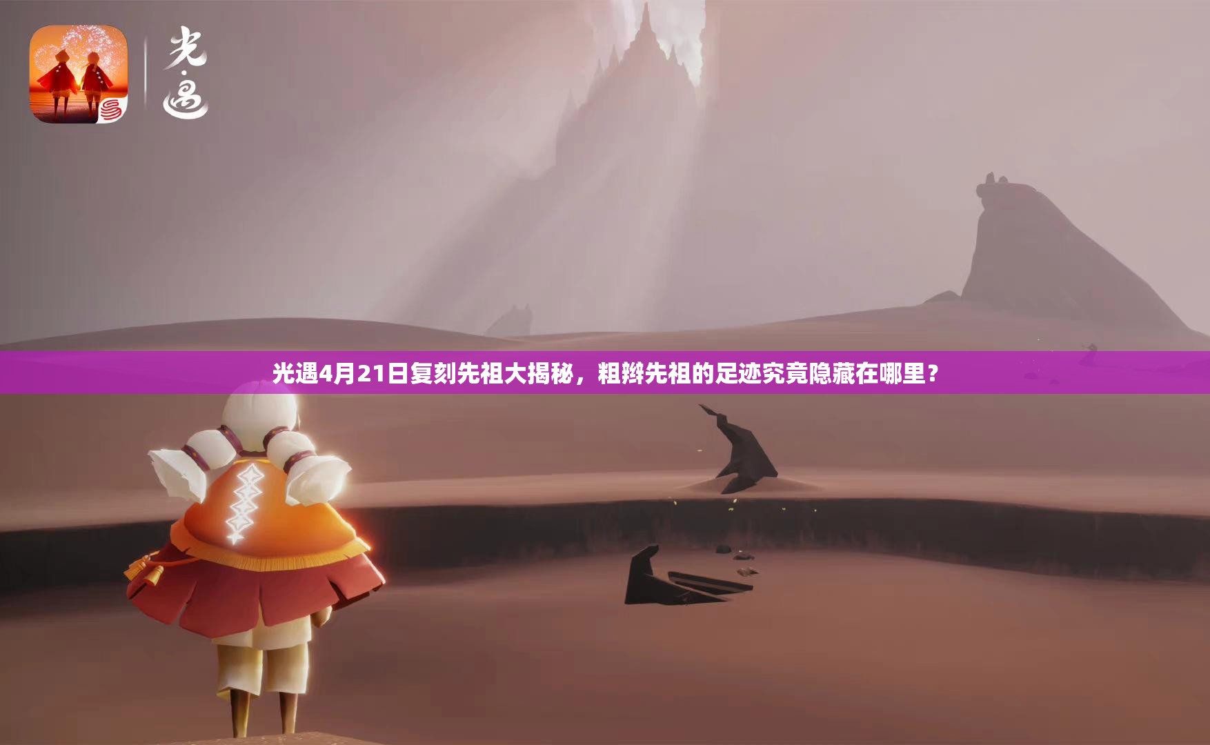 光遇4月21日复刻先祖大揭秘，粗辫先祖的足迹究竟隐藏在哪里？