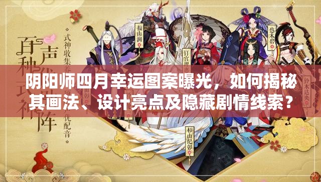 阴阳师四月幸运图案曝光，如何揭秘其画法、设计亮点及隐藏剧情线索？