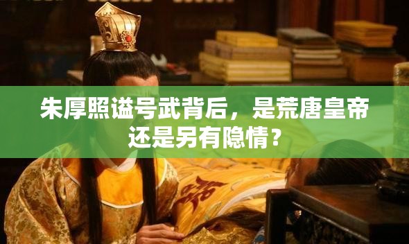 朱厚照谥号武背后，是荒唐皇帝还是另有隐情？