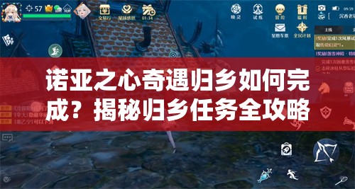 诺亚之心奇遇归乡如何完成？揭秘归乡任务全攻略悬念解析