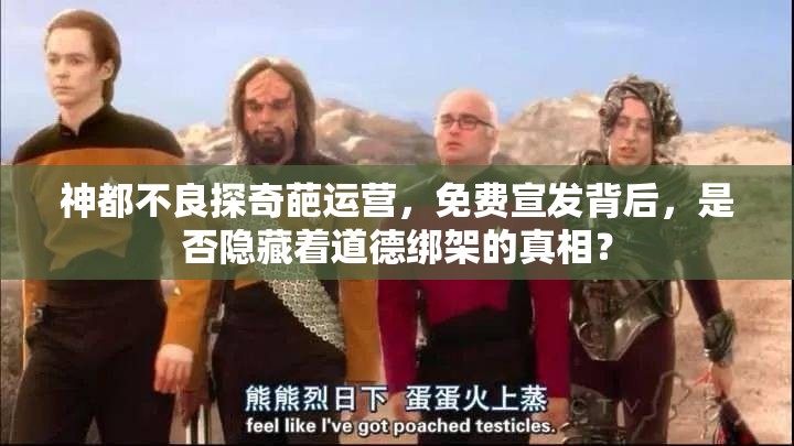 神都不良探奇葩运营，免费宣发背后，是否隐藏着道德绑架的真相？