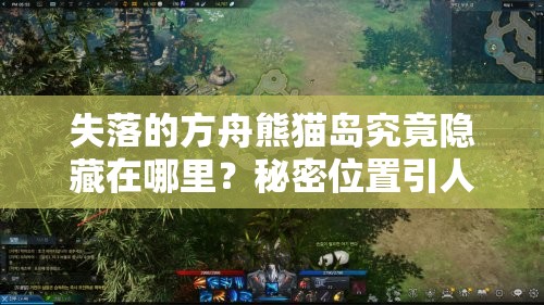 失落的方舟熊猫岛究竟隐藏在哪里？秘密位置引人探秘