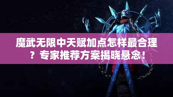 魔武无限中天赋加点怎样最合理？专家推荐方案揭晓悬念！