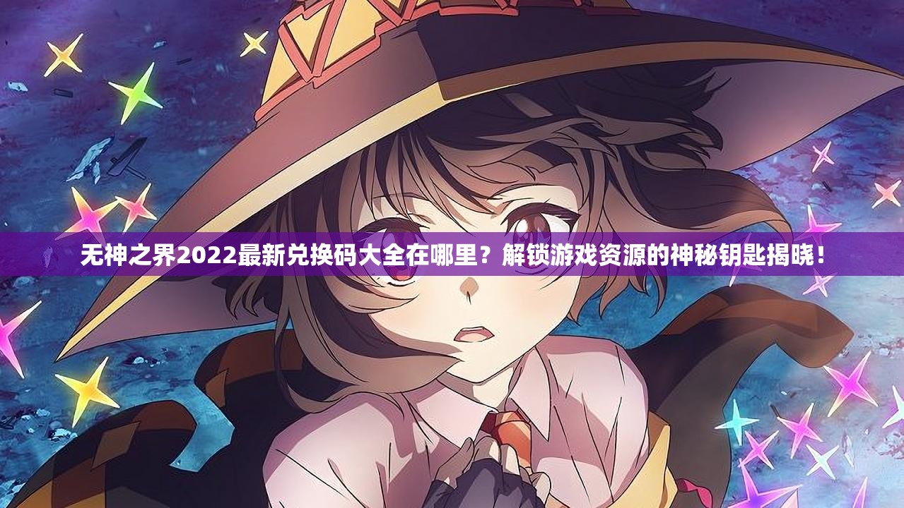 无神之界2022最新兑换码大全在哪里？解锁游戏资源的神秘钥匙揭晓！