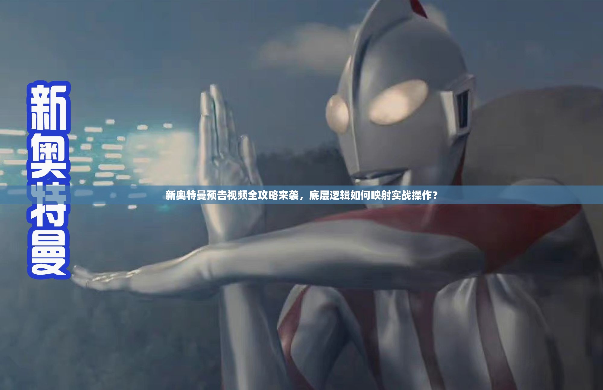 新奥特曼预告视频全攻略来袭，底层逻辑如何映射实战操作？