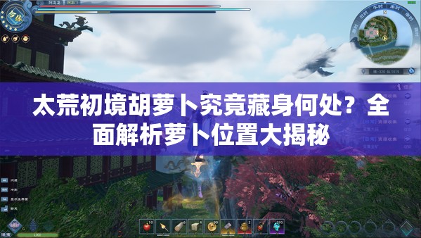 太荒初境胡萝卜究竟藏身何处？全面解析萝卜位置大揭秘