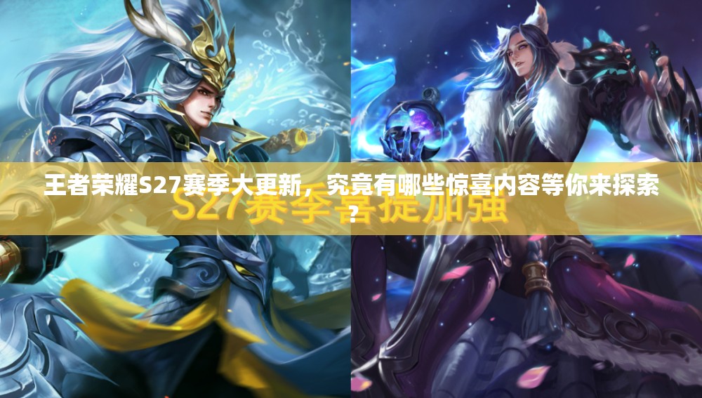 王者荣耀S27赛季大更新，究竟有哪些惊喜内容等你来探索？