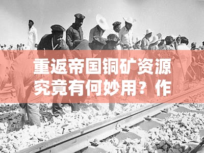 重返帝国铜矿资源究竟有何妙用？作用详解分享！