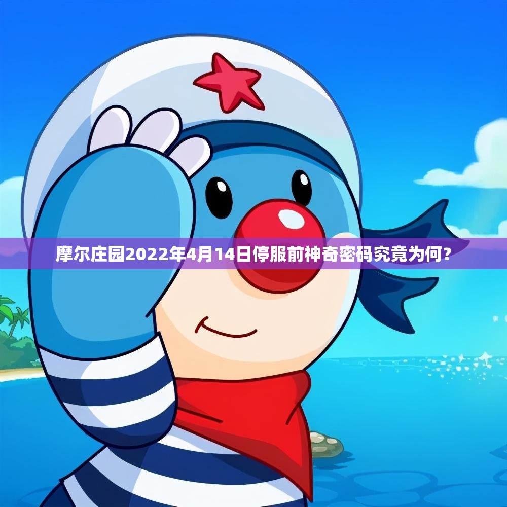摩尔庄园2022年4月14日停服前神奇密码究竟为何？