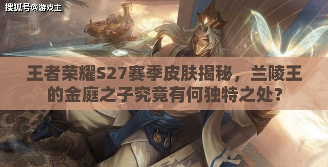 王者荣耀S27赛季皮肤揭秘，兰陵王的金庭之子究竟有何独特之处？