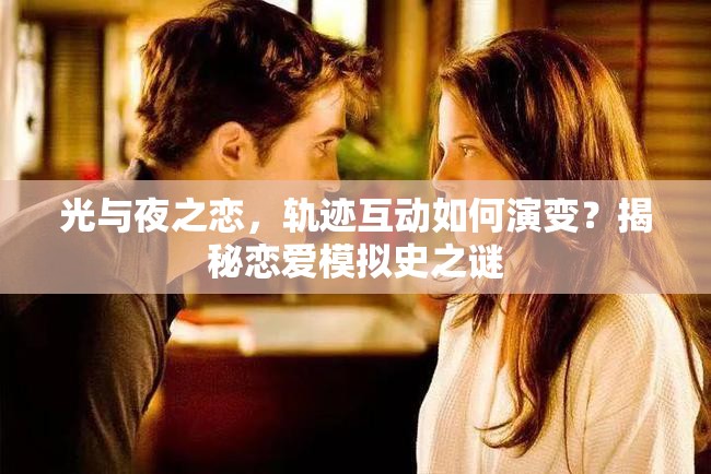 光与夜之恋，轨迹互动如何演变？揭秘恋爱模拟史之谜